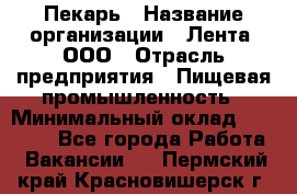 Пекарь › Название организации ­ Лента, ООО › Отрасль предприятия ­ Пищевая промышленность › Минимальный оклад ­ 27 889 - Все города Работа » Вакансии   . Пермский край,Красновишерск г.